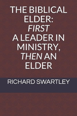 The Biblical Elder: First a Leader in Ministry, Then an Elder by Swartley, Richard H.