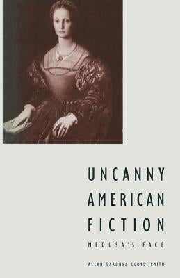 Uncanny American Fiction: Medusa's Face by Lloyd-Smith, Allan G.