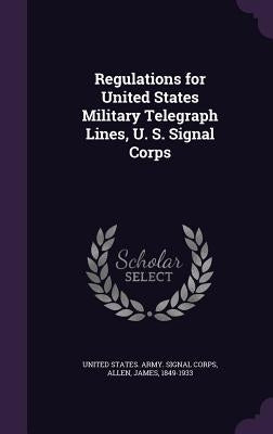 Regulations for United States Military Telegraph Lines, U. S. Signal Corps by United States Army Signal Corps