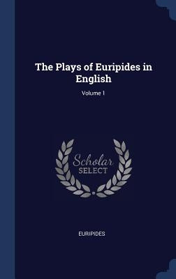 The Plays of Euripides in English; Volume 1 by Euripides