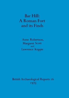 Bar Hill - A Roman Fort and its Finds by Robertson, Anne