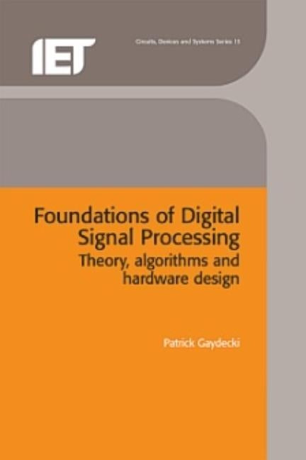 Foundations of Digital Signal Processing: Theory, Algorithms and Hardware Design by Gaydecki, Patrick
