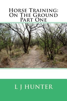Horse Training: On The Ground Part One by Hunter, L. J.