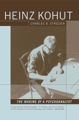 Heinz Kohut: The Making of a Psychoanalyst by Strozier, Charles