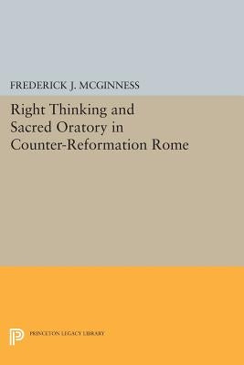 Right Thinking and Sacred Oratory in Counter-Reformation Rome by McGinness, Frederick J.