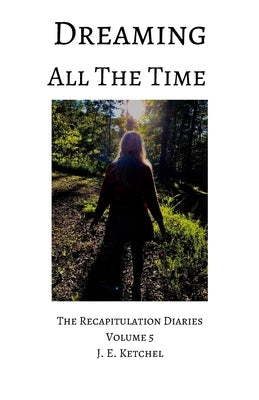 Dreaming All The Time: The Recapitulation Diaries Volume 5 by Ketchel, J. E.