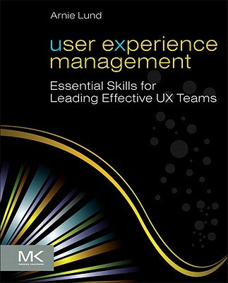 User Experience Management: Essential Skills for Leading Effective UX Teams by Lund, Arnie