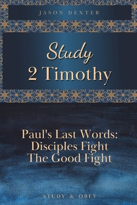 Study 2 Timothy - Paul's Last Words: Disciples Fight the Good Fight by Dexter, Jason