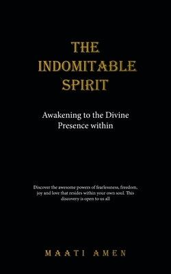 The Indomitable Spirit: Awakening to the Divine Presence Within by Amen, Maati