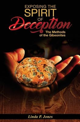 Exposing the Spirit of Deception: The Methods of the Gibeonites by Jones, Linda P.