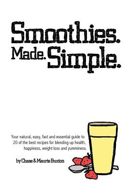 Smoothies. Made. Simple.: Your natural, easy, fast and essential guide to 20 of the best recipes for blending up health, happiness, weight loss by Buxton, Maurie