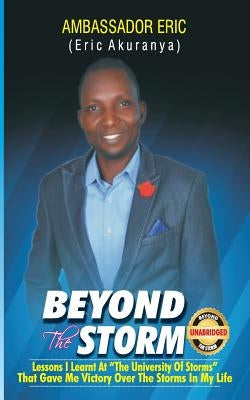 Beyond The Storm: Lessons I learnt At"The University of Storms" That Gave Me Victory Over The Storms In My Life by Eric, Ambassador