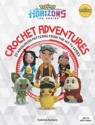 Pokémon Horizons: The Series - Crochet Adventures: 20 Amigurumi Patterns from the Hit TV Series by Somers, Sabrina