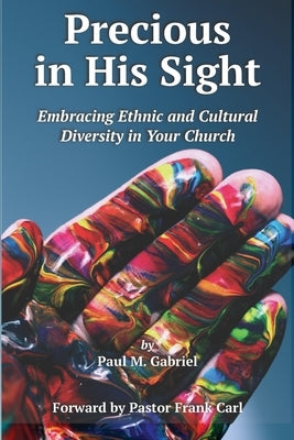 Precious in His Sight: Embracing Ethnic and Cultural Diversity in Your Church by Gabriel, Paul M.
