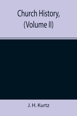 Church History, (Volume II) by H. Kurtz, J.