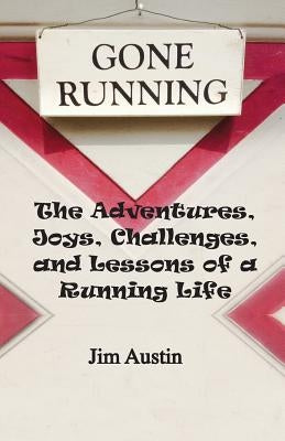 Gone Running: The Adventures, Joys, Challenges, and Lessons of a Running Life by Austin, Jim
