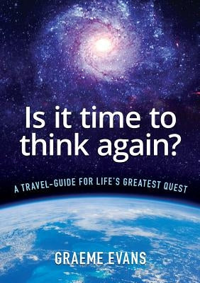 Is It Time to Think Again?: A travel-guide for life's greatest quest by Evans, Graeme