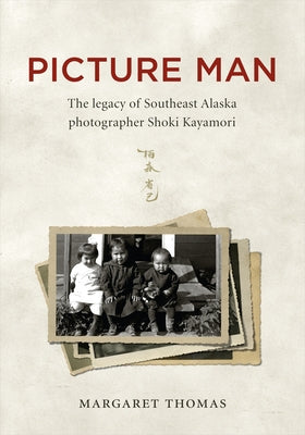 Picture Man: The Legacy of Southeast Alaska Photographer Shoki Kayamori by Thomas, Margaret