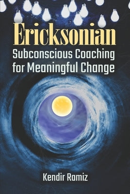 Ericksonian: Subconscious Coaching for Meaningful Change by Ramiz, Kendir