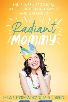 Radiant Mommy: The 3 week program to feel healthier, happier and balanced by Wilmot, Ixiana H.