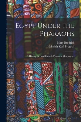 Egypt Under the Pharaohs: A History Derived Entirely From the Monuments by Brugsch, Heinrich Karl