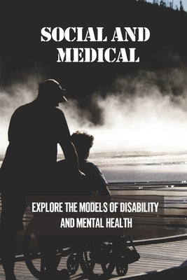 Social And Medical: Explore The Models Of Disability And Mental Health: Disability Means A Lack Of Ability by Gronowski, Cammie