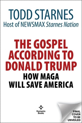 The Gospel According to Donald Trump: How Maga Will Save America by Starnes, Todd