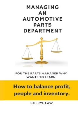 Managing An Automotive Parts Department: For the Parts Manager Who Wants to learn How to balance Profit, People and Inventory by Law, Cheryl