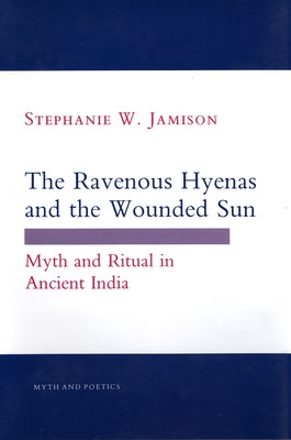 Ravenous Hyenas and the Wounded Sun: Myth and Ritual in Ancient India by Jamison, Stephanie W.