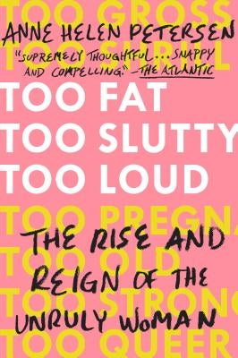 Too Fat, Too Slutty, Too Loud: The Rise and Reign of the Unruly Woman by Petersen, Anne Helen