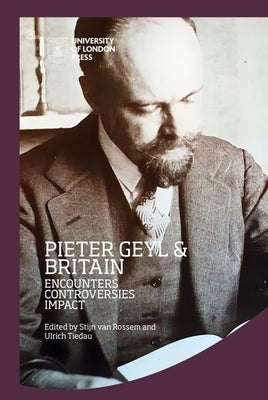 Pieter Geyl and Britain: Encounters, Controversies, Impact by Van Rossem, Stijn