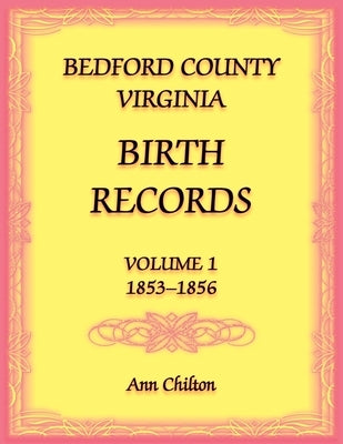 Bedford County, Virginia Birth Records Volume 1, 1853-1856 by Chilton, Ann