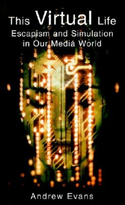 The Virtual Life: Escapism and Simulation in Our Media World by Evans, Andrew