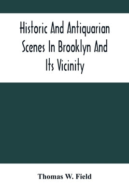 Historic And Antiquarian Scenes In Brooklyn And Its Vicinity: With Illustrations Of Some Of Its Antiquities by W. Field, Thomas