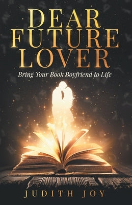 Dear Future Lover: Bring Your Book Boyfriend to Life by Joy, Judith