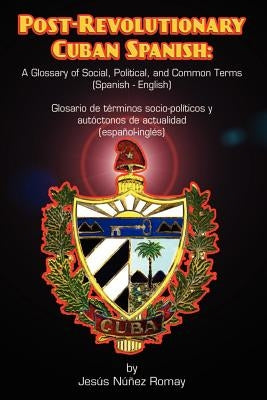 Post-Revolutionary Cuban Spanish: A Glossary of Social, Political, and Common Terms (Glosario de Terminos Socio-Politicos y Autoctonos de Actualidad ( by Nzqez Romay, Jesus
