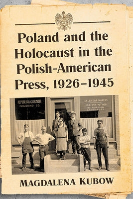 Poland and the Holocaust in the Polish-American Press, 1926-1945 by Kubow, Magdalena