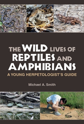 The Wild Lives of Reptiles and Amphibians: A Young Herpetologist's Guide by Smith, Michael A.
