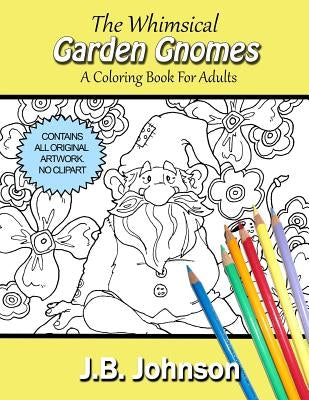 The Whimsical Garden Gnomes: A Coloring Book For Adults by Johnson, J. B.