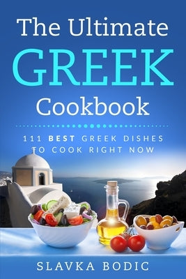 The Ultimate Greek Cookbook: 111 BEST Greek Dishes To Cook Right Now by Bodic, Slavka