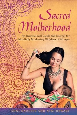 Sacred Motherhood: An Inspirational Guide and Journal for Mindfully Mothering Children of All Ages by Daulter, Anni