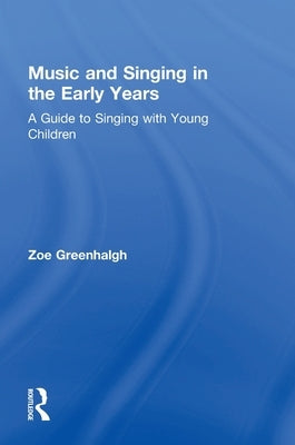 Music and Singing in the Early Years: A Guide to Singing with Young Children by Greenhalgh, Zoe