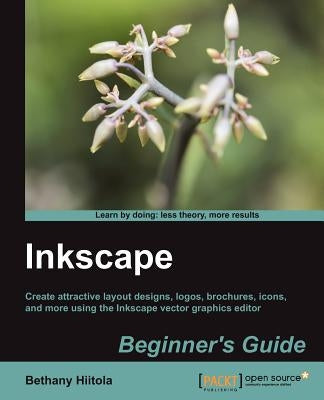 Inkscape Beginner's Guide: Create attractive layout designs, logos, brochures, icons, and more using the Inkscape vector graphics editor with thi by Hiitola, Bethany