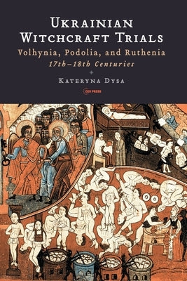 Ukrainian Witchcraft Trials: Volhynia, Podolia, and Ruthenia, 17th-18th Centuries by Dysa, Kateryna