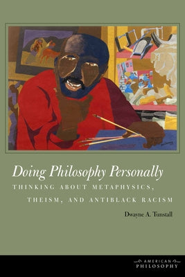 Doing Philosophy Personally: Thinking about Metaphysics, Theism, and Antiblack Racism by Tunstall, Dwayne A.