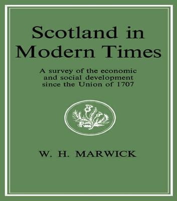 Scotland in Modern Times: An Outline of Economic and Social Development Since the Union of 1707 by Marwick, William H.