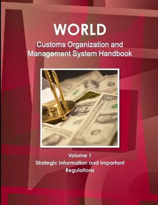 World Customs Organization and Management System Handbook Volume 1 Strategic Information and Important Regulations by Ibp, Inc