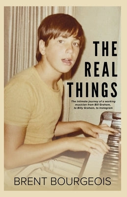 The Real Things: The Intimate Journey of a Working Musician from Bill Graham to Billy Graham to Instagram by Bourgeois, Brent