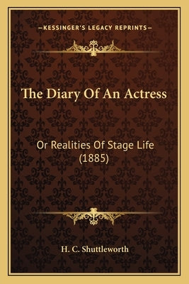 The Diary Of An Actress: Or Realities Of Stage Life (1885) by Shuttleworth, H. C.