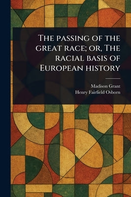 The Passing of the Great Race; or, The Racial Basis of European History by Grant, Madison